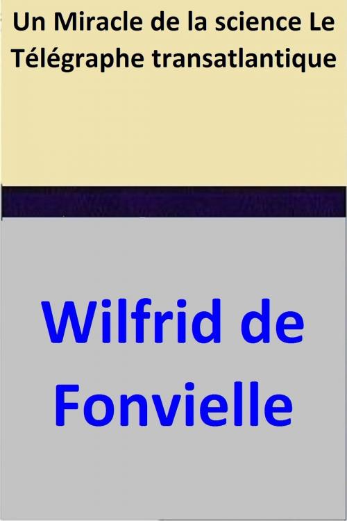 Cover of the book Un Miracle de la science – Le Télégraphe transatlantique by Wilfrid de Fonvielle, Wilfrid de Fonvielle