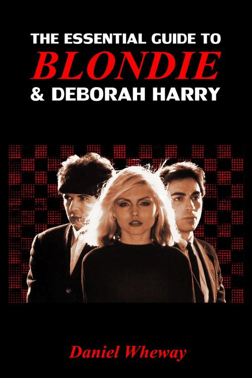 Cover of the book The Essential Guide to Blondie and Deborah Harry by Daniel Wheway, Daniel Wheway