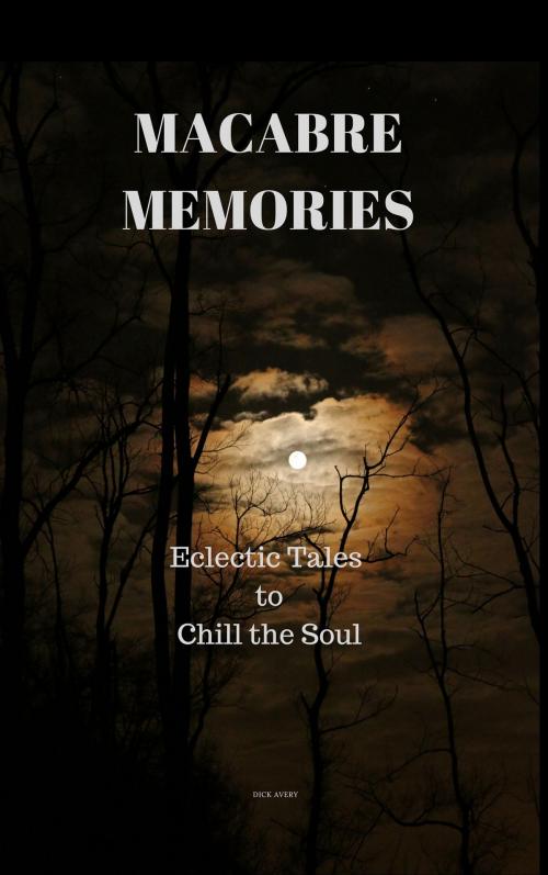 Cover of the book Macabre Memories: Eclectic Tales to Chill the Soul by Dick Avery, Dick Avery