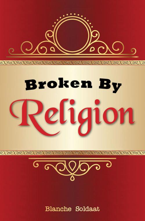 Cover of the book Broken By Religion by Blanche Soldaat, Blanche Soldaat