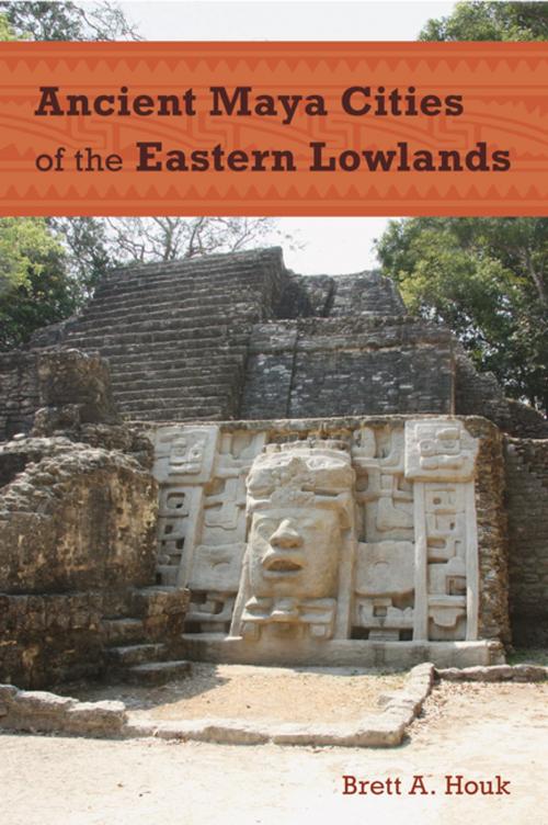 Cover of the book Ancient Maya Cities of the Eastern Lowlands by Brett A. Houk, University Press of Florida