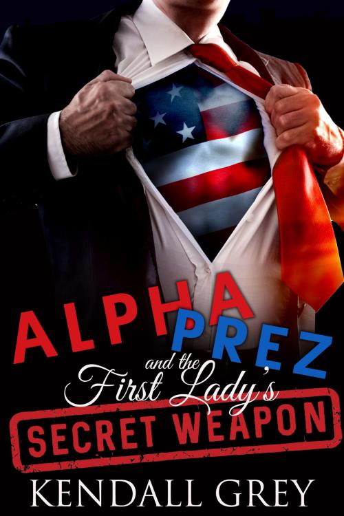 Cover of the book Alpha Prez and the First Lady's Secret Weapon by Kendall Grey, Howling Mad Press LLC