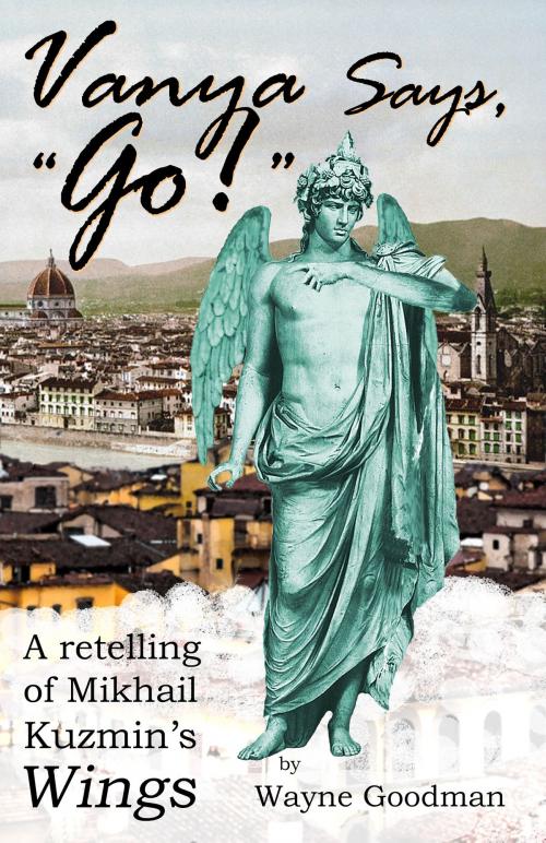 Cover of the book Vanya Says, "Go!": A Retelling of Mikhail Kuzmin's "Wings" by Wayne Goodman, Wayne Goodman