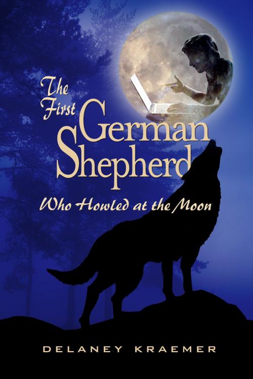 Cover of the book The First German Shepherd Who Howled at the Moon by Delaney Kraemer, Delaney Kraemer