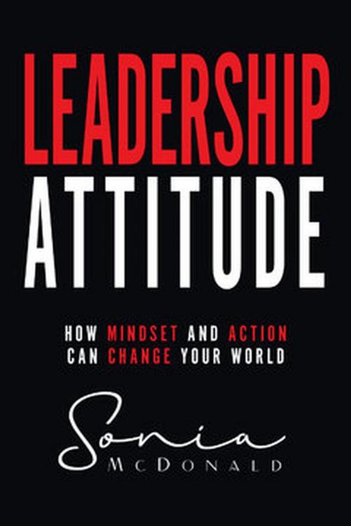 Cover of the book Leadership Attitude: How Mindset and Action can Change Your World by Sonia McDonald, LeadershipHQ