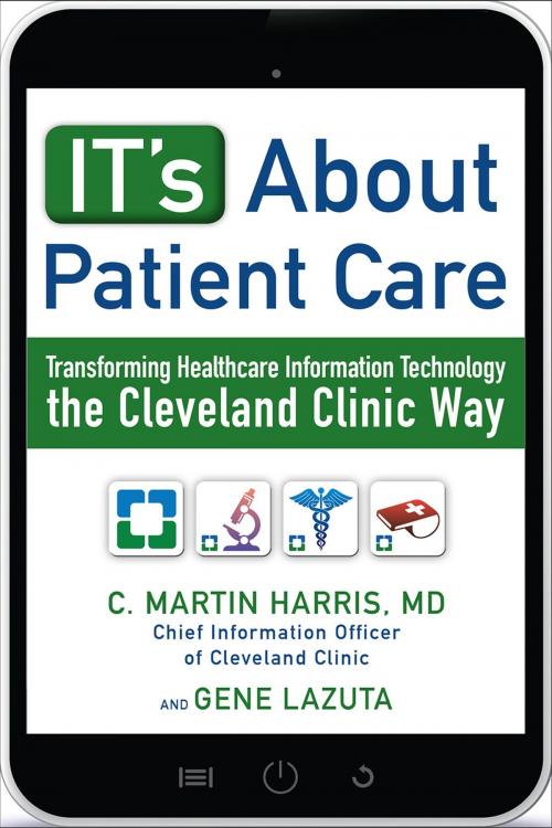 Cover of the book IT's About Patient Care: Transforming Healthcare Information Technology the Cleveland Clinic Way by C. Martin Harris, MD, Gene Lazuta, McGraw-Hill Education