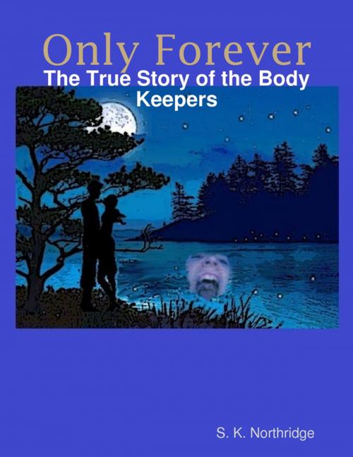 Cover of the book Only Forever: The True Story of the Body Keepers by S. K. Northridge, Lulu.com