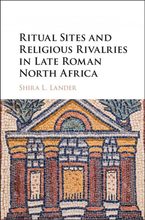 Cover of the book Ritual Sites and Religious Rivalries in Late Roman North Africa by Shira L. Lander, Cambridge University Press