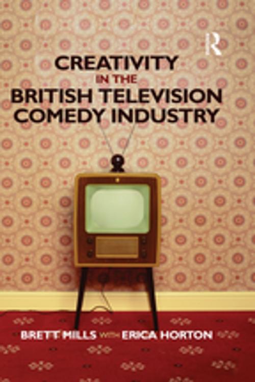 Cover of the book Creativity in the British Television Comedy Industry by Brett Mills, Erica Horton, Taylor and Francis