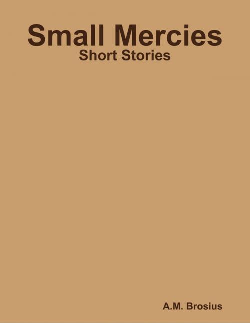 Cover of the book Small Mercies: Short Stories by A.M. Brosius, Lulu.com