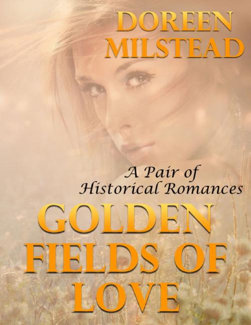 Cover of the book Golden Fields of Love: A Pair of Historical Romances by Doreen Milstead, Lulu.com
