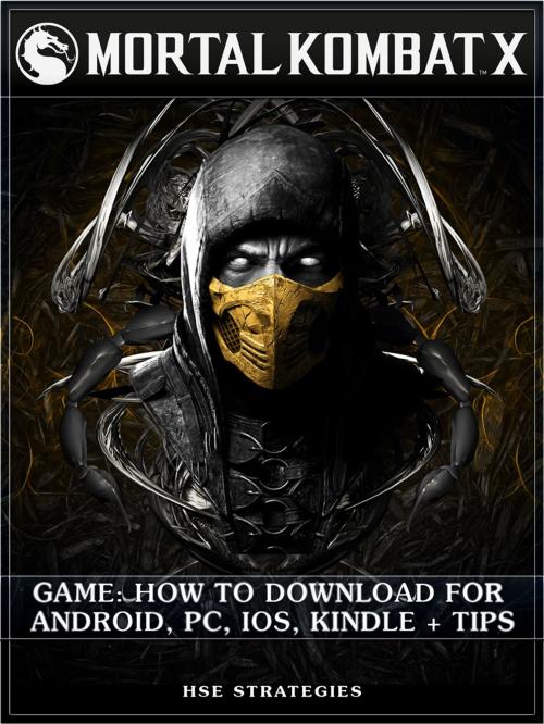 Cover of the book Mortal Kombat X Game: How to Download for Android, PC, iOS, Kindle + Tips by Hse Strategies, HSE Games