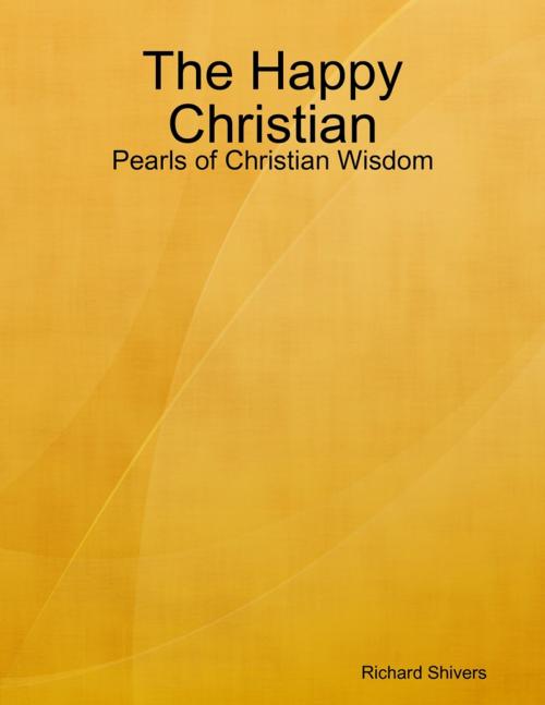 Cover of the book The Happy Christian: Pearls of Christian Wisdom by Richard Shivers, Lulu.com