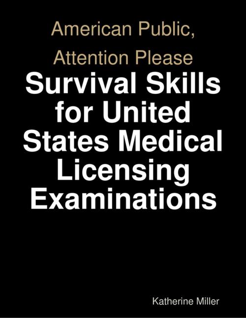 Cover of the book American Public, Attention Please: Survival Skills for United States Medical Licensing Examinations by Katherine Miller, Lulu.com