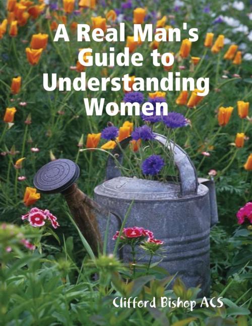 Cover of the book A Real Man's Guide to Understanding Women by Clifford Bishop ACS, Lulu.com