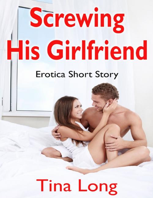 Cover of the book Screwing His Girlfriend: Erotica Short Story by Tina Long, Lulu.com
