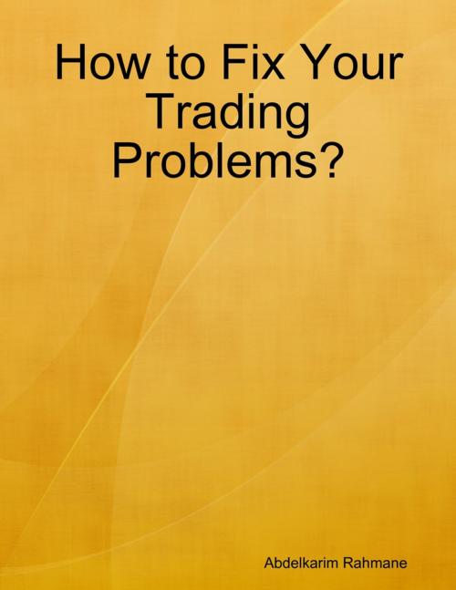 Cover of the book How to Fix Your Trading Problems? by Abdelkarim Rahmane, Lulu.com