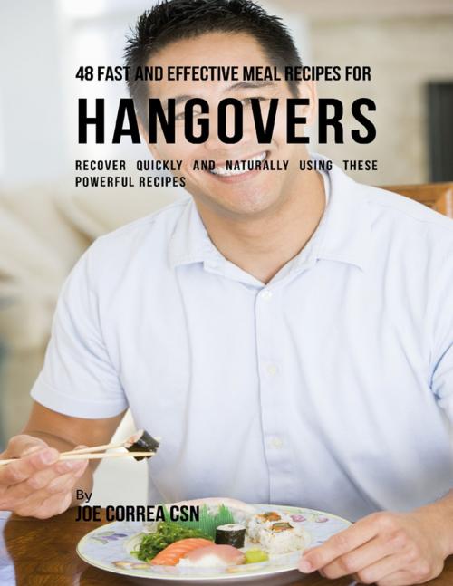 Cover of the book 48 Fast and Effective Meal Recipes for Hangovers: Recover Quickly and Naturally Using These Powerful Recipes by Joe Correa CSN, Lulu.com