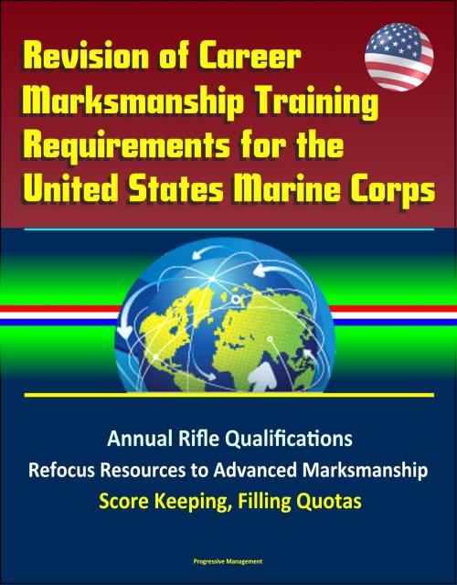 Cover of the book Revision of Career Marksmanship Training Requirements for the United States Marine Corps: Annual Rifle Qualifications, Refocus Resources to Advanced Marksmanship, Score Keeping, Filling Quotas by Progressive Management, Progressive Management