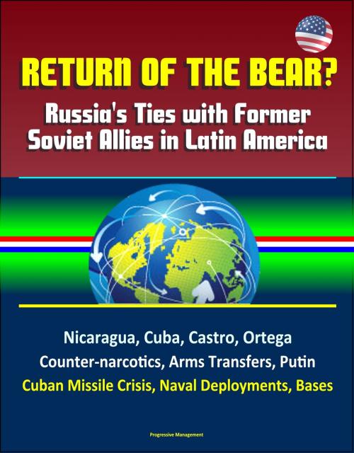 Cover of the book Return of the Bear? Russia's Ties with Former Soviet Allies in Latin America: Nicaragua, Cuba, Castro, Ortega, Counter-narcotics, Arms Transfers, Putin, Cuban Missile Crisis, Naval Deployments, Bases by Progressive Management, Progressive Management