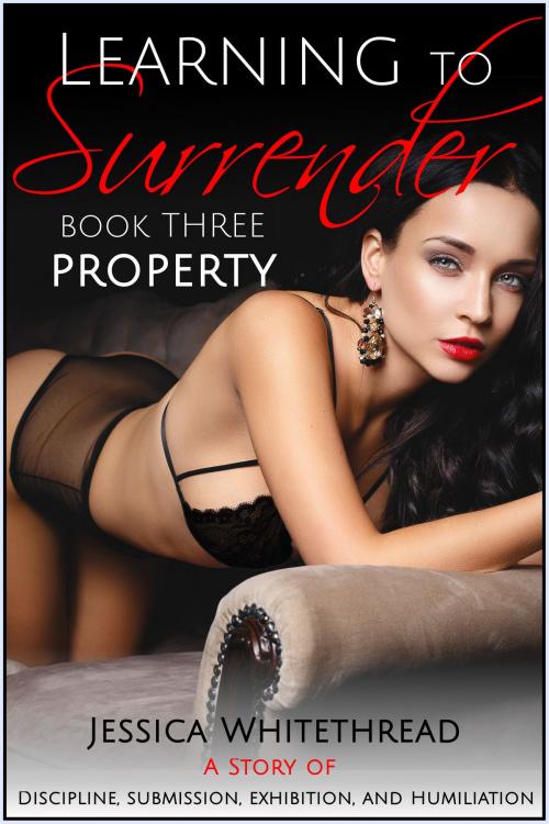 Cover of the book Learning to Surrender - Property : Discipline, Submission, Exhibition, and Humiliation (Series Book 3) by Jessica Whitethread, Jessica Whitethread