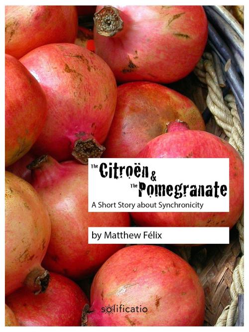 Cover of the book The Citroën and the Pomegranate: A Short Story about Synchronicity by Matthew Felix, Matthew Felix