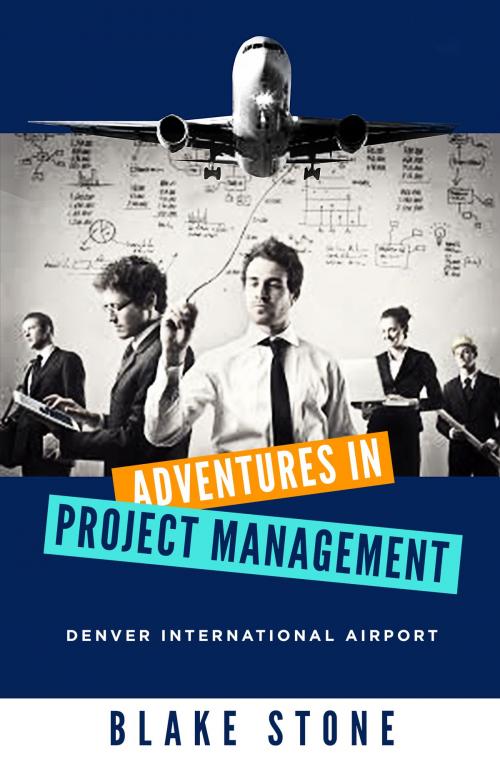 Cover of the book Adventures in Project Management: Denver International Airport by Blake Stone, Brithe Publishing