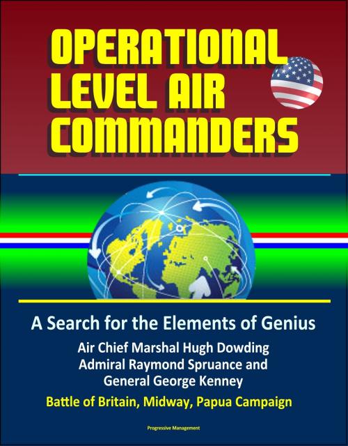 Cover of the book Operational Level Air Commanders: A Search for the Elements of Genius - Air Chief Marshal Hugh Dowding, Admiral Raymond Spruance, and General George Kenney, Battle of Britain, Midway, Papua Campaign by Progressive Management, Progressive Management