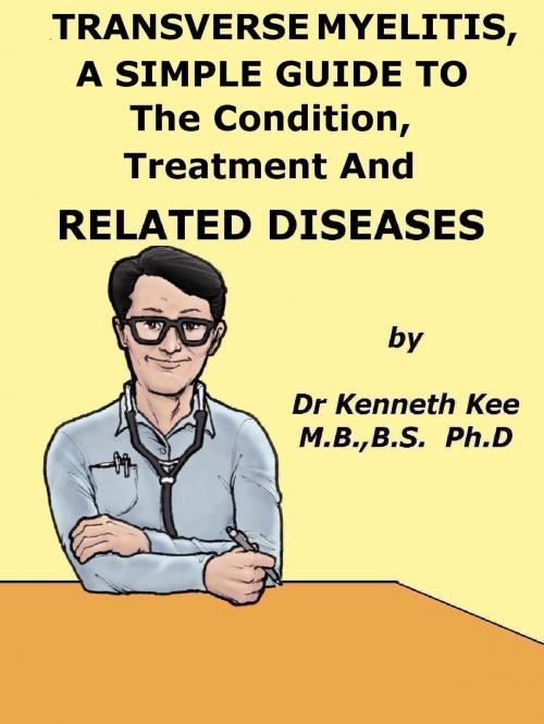 Cover of the book Transverse Myelitis, A Simple Guide To The Condition, Treatment And Related Diseases by Kenneth Kee, Kenneth Kee
