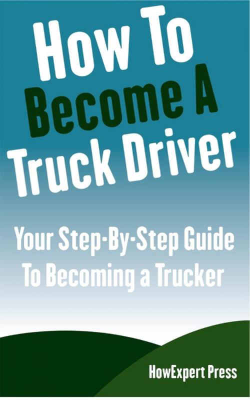 Cover of the book How To Become a Truck Driver: Your Step-By-Step Guide to Becoming a Trucker by HowExpert, HowExpert