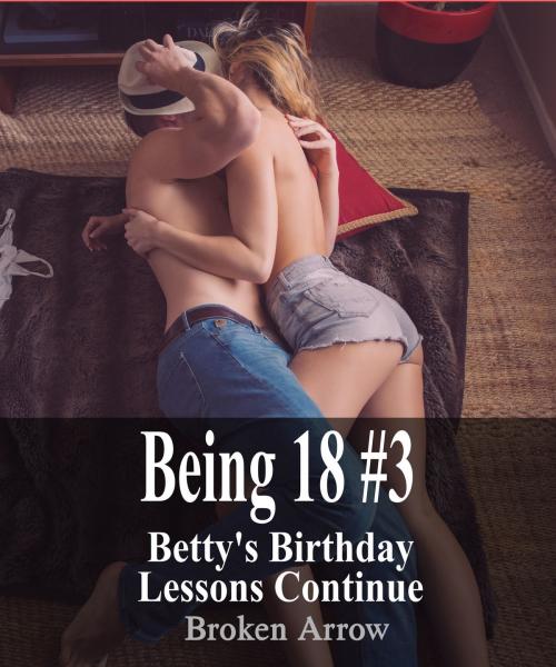 Cover of the book Being 18 #3: Betty's Birthday Lessons Continue by Broken Arrow, Broken Arrow