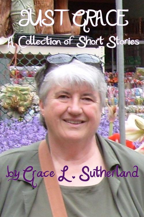 Cover of the book Just Grace: A Collection of Short Stories by Grace L. Sutherland, Birdcatcher Books
