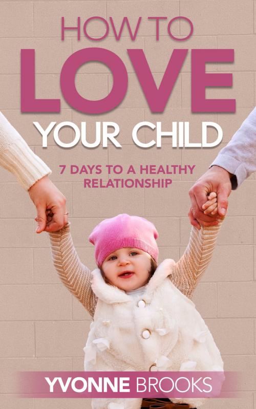 Cover of the book How to Love Your Child by Yvonne Brooks, Yvonne Brooks
