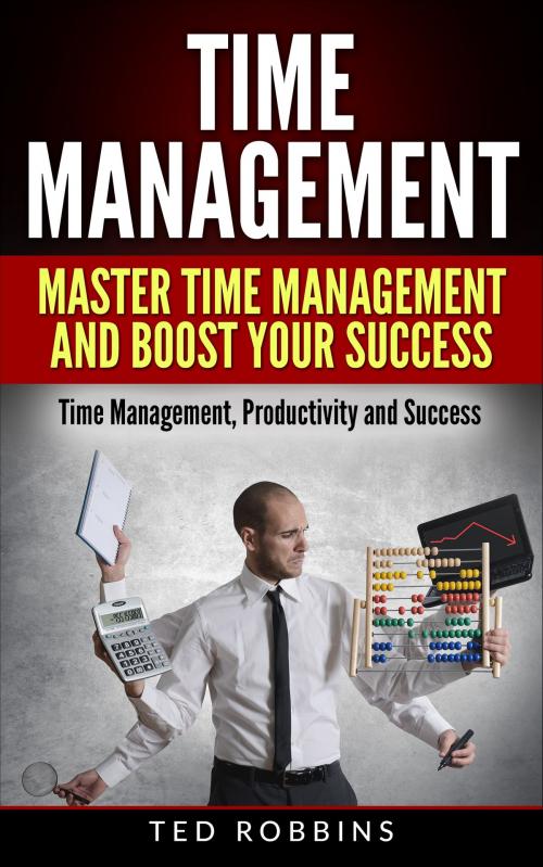 Cover of the book Time Management: Master Time Management and Boost Your Success by Ted Robbins, Ted Robbins