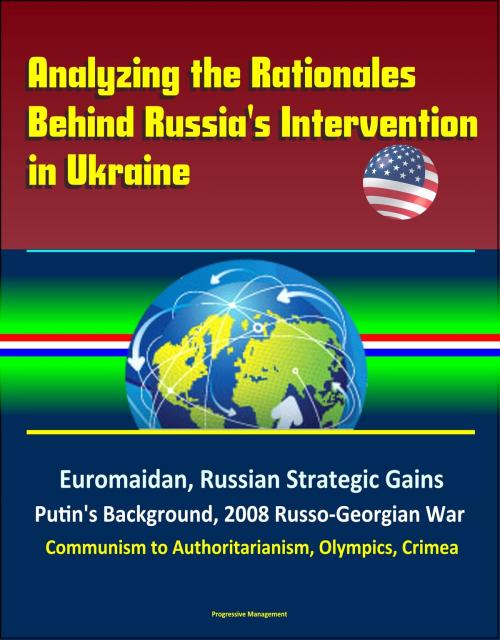 Cover of the book Analyzing the Rationales Behind Russia's Intervention in Ukraine: Euromaidan, Russian Strategic Gains, Putin's Background, 2008 Russo-Georgian War, Communism to Authoritarianism, Olympics, Crimea by Progressive Management, Progressive Management