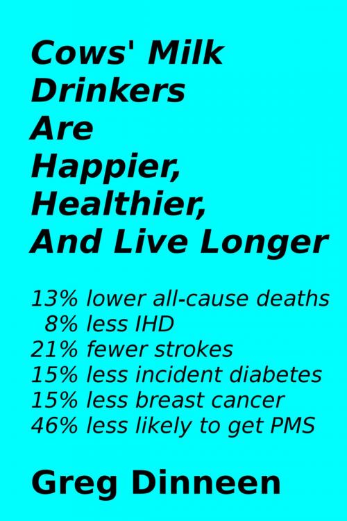 Cover of the book Cows' Milk Drinkers Are Happier, Healthier, And Live Longer by Greg Dinneen, Greg Dinneen