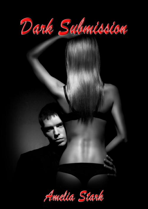 Cover of the book Dark Submission (A Thriller/BDSM Story) by Amelia Stark, Amelia Stark