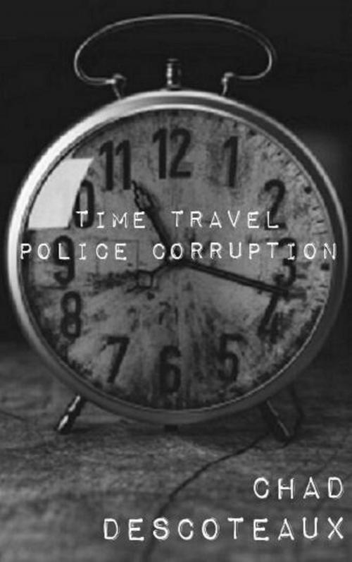 Cover of the book Time Travel Police Corruption by Chad Descoteaux, Chad Descoteaux