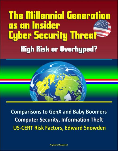 Cover of the book The Millennial Generation as an Insider Cyber Security Threat: High Risk or Overhyped? Comparisons to GenX and Baby Boomers, Computer Security, Information Theft, US-CERT Risk Factors, Edward Snowden by Progressive Management, Progressive Management