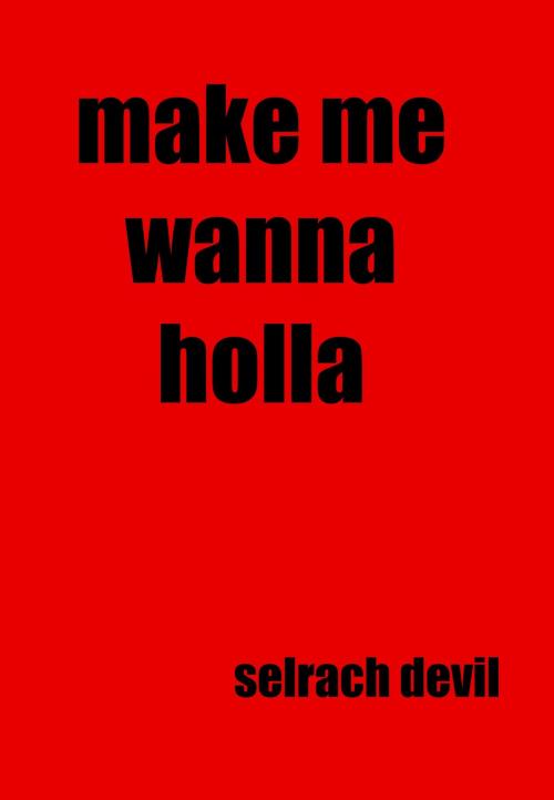 Cover of the book Make Me Wanna Holla by Selrach Devil, Selrach Devil