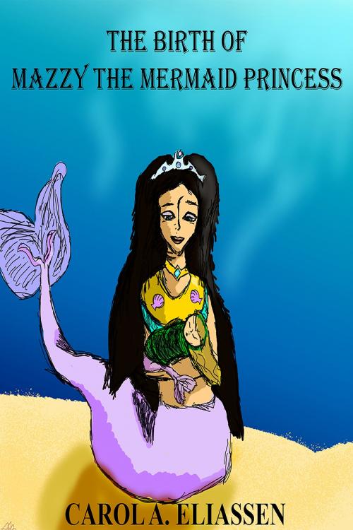 Cover of the book The Birth of Mazzy the Mermaid Princess by Carol Eliassen, Carol Eliassen