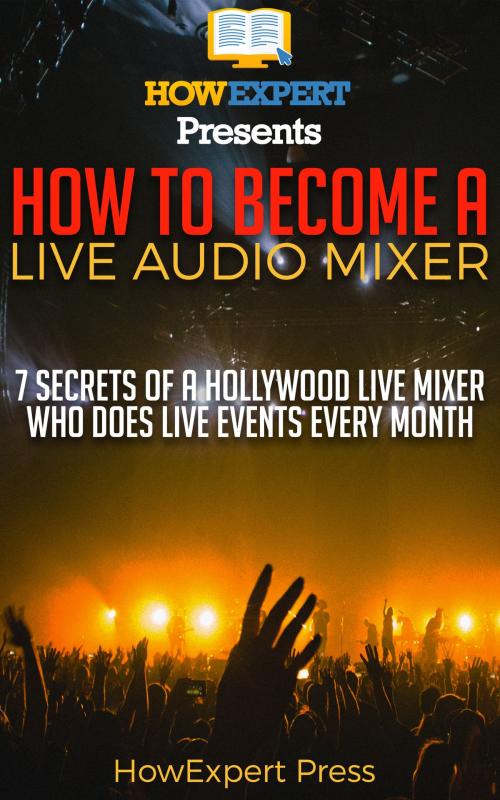 Cover of the book How to Become a Live Audio Mixer: 7 Secrets of a Hollywood Live Audio Mixer Who Does LIVE EVENTS Every Month! by HowExpert, HowExpert