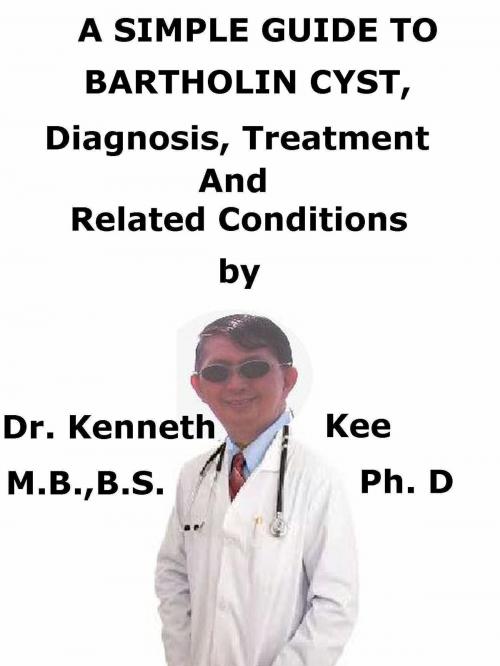 Cover of the book A Simple Guide To Bartholin Cyst, Diagnosis, Treatment And Related Conditions by Kenneth Kee, Kenneth Kee
