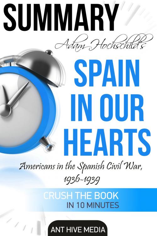 Cover of the book Adam Hochschild’s Spain In Our Heart: Americans in the Spanish Civil War, 1936 – 1939 | Summary by Ant Hive Media, Ant Hive Media