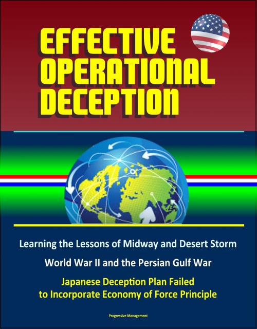 Cover of the book Effective Operational Deception: Learning the Lessons of Midway and Desert Storm - World War II and the Persian Gulf War, Japanese Deception Plan Failed to Incorporate Economy of Force Principle by Progressive Management, Progressive Management