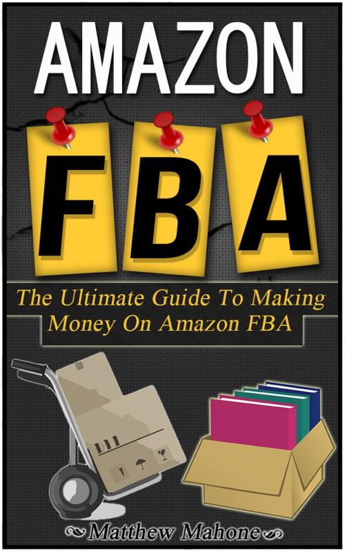 Cover of the book Amazon FBA: The Ultimate Guide To Making Money On Amazon FBA by Matthew Mahone, Matthew Mahone