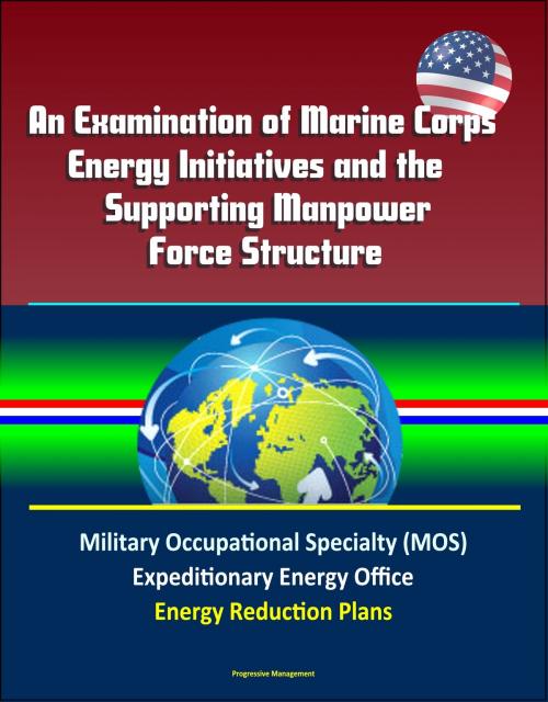 Cover of the book An Examination of Marine Corps Energy Initiatives and the Supporting Manpower Force Structure - Military Occupational Specialty (MOS), Expeditionary Energy Office, Energy Reduction Plans by Progressive Management, Progressive Management