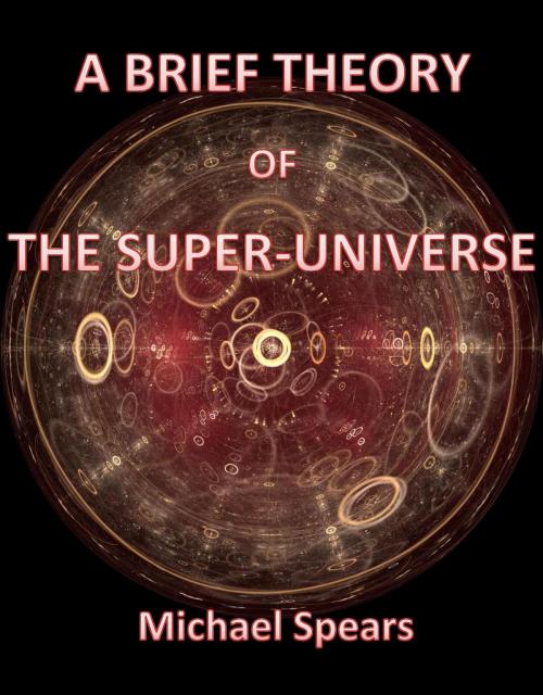 Cover of the book A Brief Theory Of The Super-Universe by Michael Spears, Michael Spears