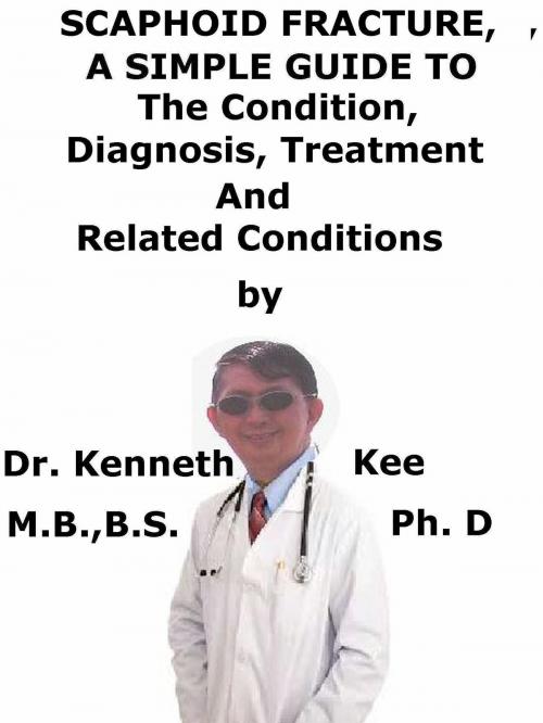 Cover of the book Scaphoid Fracture, A Simple Guide To The Condition, Diagnosis, Treatment And Related Conditions by Kenneth Kee, Kenneth Kee