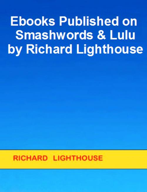 Cover of the book Ebooks Published on Smashwords & Lulu by Richard Lighthouse by Richard Lighthouse, Richard Lighthouse